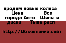 продам новые колеса › Цена ­ 11 000 - Все города Авто » Шины и диски   . Тыва респ.